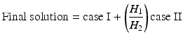 
$$ \mathrm{Final}\ \mathrm{solution} = \mathrm{case}\ \mathrm{I}+\left(\frac{H_1}{H_2}\right)\mathrm{case}\ \mathrm{I}\mathrm{I} $$
