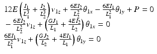 
$$ \begin{array}{l}12E\left(\frac{I_1}{L_1^3}+\frac{I_2}{L_2^3}\right){v}_{1z}+\frac{6E{I}_2}{L_2^2}{\theta}_{1x}-\frac{6E{I}_1}{L_1^2}{\theta}_{1y}+P=0\\ {}-\frac{6E{I}_2}{L_2^2}{v}_{1z}+\left(\frac{G{J}_1}{L_1}+\frac{4E{I}_2}{L_2}\right){\theta}_{1x}=0\\ {}\frac{6E{I}_1}{L_1^2}{v}_{1z}+\left(\frac{G{J}_2}{L_2}+\frac{4E{I}_1}{L_1}\right){\theta}_{1y}=0\end{array} $$
