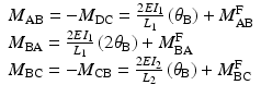 
$$ \begin{array}{l}{M}_{\mathrm{AB}}=-{M}_{\mathrm{DC}}=\frac{2E{I}_1}{L_1}\left({\theta}_{\mathrm{B}}\right)+{M}_{\mathrm{AB}}^{\mathrm{F}}\\ {}{M}_{\mathrm{B}\mathrm{A}}=\frac{2E{I}_1}{L_1}\left(2{\theta}_{\mathrm{B}}\right)+{M}_{\mathrm{B}\mathrm{A}}^{\mathrm{F}}\\ {}{M}_{\mathrm{B}\mathrm{C}}=-{M}_{\mathrm{CB}}=\frac{2E{I}_2}{L_2}\left({\theta}_{\mathrm{B}}\right)+{M}_{\mathrm{B}\mathrm{C}}^{\mathrm{F}}\end{array} $$
