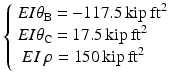 
$$ \left\{\begin{array}{l}EI{\theta}_{\mathrm{B}}=-117.5\kern0.15em \mathrm{kip}\kern0.2em {\mathrm{ft}}^2\\ {}EI{\theta}_{\mathrm{C}}=17.5\kern0.15em \mathrm{kip}\kern0.2em {\mathrm{ft}}^2\\ {}\ EI\ \rho =150\kern0.15em \mathrm{kip}\kern0.2em {\mathrm{ft}}^2\end{array}\right. $$
