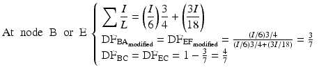 
$$ \mathrm{A}\mathrm{t}\kern0.5em \mathrm{node}\kern0.5em \mathrm{B}\kern0.5em \mathrm{or}\kern0.5em \mathrm{E}\ \left\{\begin{array}{l}{\displaystyle \sum \frac{I}{L}=\left(\frac{I}{6}\right)\frac{3}{4}+\left(\frac{3I}{18}\right)}\\ {}{\mathrm{DF}}_{{\mathrm{BA}}_{\mathrm{modified}}}={\mathrm{DF}}_{{\mathrm{EF}}_{\mathrm{modified}}}=\frac{\left(I/6\right)3/4}{\left(I/6\right)3/4+\left(3I/18\right)}=\frac{3}{7}\\ {}{\mathrm{DF}}_{\mathrm{BC}}={\mathrm{DF}}_{\mathrm{EC}}=1-\frac{3}{7}=\frac{4}{7}\end{array}\right. $$
