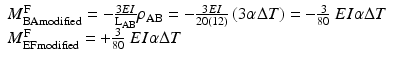 
$$ \begin{array}{l}{M}_{\mathrm{BAmodified}}^{\mathrm{F}}=-\frac{3EI}{{\mathrm{L}}_{\mathrm{AB}}}{\rho}_{\mathrm{AB}}=-\frac{3EI}{20(12)}\left(3\alpha \Delta T\right)=-\frac{3}{80}\ EI\alpha \Delta T\\ {}{M}_{\mathrm{EFmodified}}^{\mathrm{F}}= + \frac{3}{80}\ EI\alpha \Delta T\end{array} $$
