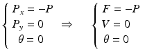 
$$ \left\{\begin{array}{l}{P}_x=-P\\ {}{P}_y=0\\ {}\kern0.5em \theta =0\end{array}\right.\Rightarrow \begin{array}{cc}\hfill \hfill & \hfill \hfill \end{array}\left\{\begin{array}{l}\kern0.05em F=-P\\ {}V=0\\ {}\kern0.15em \theta =0\end{array}\right. $$
