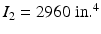 
$$ {I}_2=2960\;\mathrm{in}{.}^4 $$
