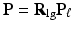 $$ \mathbf{P}={\mathbf{R}}_{\lg }{\mathbf{P}}_{\ell } $$