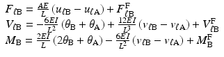 $$ \begin{array}{l}{F}_{\ell \mathrm{B}}=\frac{AE}{L}\left({u}_{\ell \mathrm{B}}-{u}_{\ell \mathrm{A}}\right)+{F}_{\ell \mathrm{B}}^{\mathrm{F}}\\ {}{V}_{\ell \mathrm{B}}=-\frac{6EI}{L^2}\left({\theta}_{\mathrm{B}}+{\theta}_{\mathrm{A}}\right)+\frac{12EI}{L^3}\left({v}_{\ell \mathrm{B}}-{v}_{\ell \mathrm{A}}\right)+{V}_{\ell \mathrm{B}}^{\mathrm{F}}\\ {}{M}_{\mathrm{B}}=\frac{2EI}{L}\left(2{\theta}_{\mathrm{B}}+{\theta}_{\mathrm{A}}\right)-\frac{6EI}{L^2}\left({v}_{\ell \mathrm{B}}-{v}_{\ell \mathrm{A}}\right)+{M}_{\mathrm{B}}^{\mathrm{F}}\end{array} $$