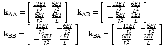 $$ \begin{array}{l}{\mathbf{k}}_{\mathrm{AA}}=\left[\begin{array}{cc}\hfill \frac{12EI}{L^3}\hfill & \hfill \frac{6EI}{L^2}\hfill \\ {}\hfill \frac{6EI}{L^2}\hfill & \hfill \frac{4EI}{L}\hfill \end{array}\right]\kern1em {\mathbf{k}}_{\mathrm{AB}}=\left[\begin{array}{cc}\hfill -\frac{12EI}{L^3}\hfill & \hfill \frac{6EI}{L^2}\hfill \\ {}\hfill -\frac{6EI}{L^2}\hfill & \hfill \frac{2EI}{L}\hfill \end{array}\right]\\ {}{\mathbf{k}}_{\mathrm{BB}}=\left[\begin{array}{cc}\hfill \frac{12EI}{L^3}\hfill & \hfill -\frac{6EI}{L^2}\hfill \\ {}\hfill -\frac{6EI}{L^2}\hfill & \hfill \frac{4EI}{L}\hfill \end{array}\right]\kern1em {\mathbf{k}}_{\mathrm{BA}}=\left[\begin{array}{cc}\hfill -\frac{12EI}{L^3}\hfill & \hfill -\frac{6EI}{L^2}\hfill \\ {}\hfill \frac{6EI}{L^2}\hfill & \hfill \frac{2EI}{L}\hfill \end{array}\right]\end{array} $$