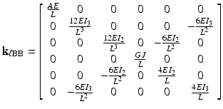 $$ {\mathbf{k}}_{\ell \mathrm{B}\mathrm{B}}=\left[\begin{array}{cccccc}\hfill \frac{AE}{L}\hfill & \hfill 0\hfill & \hfill 0\hfill & \hfill 0\hfill & \hfill 0\hfill & \hfill 0\hfill \\ {}\hfill 0\hfill & \hfill \frac{12E{I}_3}{L^3}\hfill & \hfill 0\hfill & \hfill 0\hfill & \hfill 0\hfill & \hfill -\frac{6E{I}_3}{L^2}\hfill \\ {}\hfill 0\hfill & \hfill 0\hfill & \hfill \frac{12E{I}_2}{L^3}\hfill & \hfill 0\hfill & \hfill -\frac{6E{I}_2}{L^2}\hfill & \hfill 0\hfill \\ {}\hfill 0\hfill & \hfill 0\hfill & \hfill 0\hfill & \hfill \frac{GJ}{L}\hfill & \hfill 0\hfill & \hfill 0\hfill \\ {}\hfill 0\hfill & \hfill 0\hfill & \hfill -\frac{6E{I}_2}{L^2}\hfill & \hfill 0\hfill & \hfill \frac{4E{I}_2}{L}\hfill & \hfill 0\hfill \\ {}\hfill 0\hfill & \hfill -\frac{6E{I}_3}{L^2}\hfill & \hfill 0\hfill & \hfill 0\hfill & \hfill 0\hfill & \hfill \frac{4E{I}_3}{L}\hfill \end{array}\right] $$