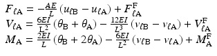 $$ \begin{array}{l}{F}_{\ell \mathrm{A}}=-\frac{AE}{L}\left({u}_{\ell \mathrm{B}}-{u}_{\ell \mathrm{A}}\right)+{F}_{\ell \mathrm{A}}^{\mathrm{F}}\\ {}{V}_{\ell \mathrm{A}}=\frac{6EI}{{\mathrm{L}}^2}\left({\theta}_{\mathrm{B}}+{\theta}_{\mathrm{A}}\right)-\frac{12EI}{L^3}\left({v}_{\ell \mathrm{B}}-{v}_{\ell \mathrm{A}}\right)+{V}_{\ell \mathrm{A}}^{\mathrm{F}}\\ {}{M}_{\mathrm{A}}=\frac{2EI}{L}\left({\theta}_{\mathrm{B}}+2{\theta}_{\mathrm{A}}\right)-\frac{6EI}{L^2}\left({v}_{\ell \mathrm{B}}-{v}_{\ell \mathrm{A}}\right)+{M}_{\mathrm{A}}^{\mathrm{F}}\end{array} $$