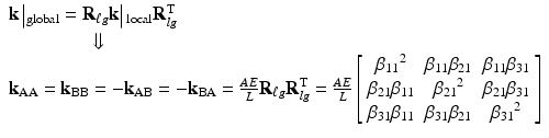 $$ \begin{array}{l}\mathbf{k}\left|{}_{\mathrm{global}}={\mathbf{R}}_{\ell g}\mathbf{k}\right|{}_{\mathrm{local}}{\mathbf{R}}_{lg}^{\mathrm{T}}\\ {}\kern4.2em \Downarrow \\ {}{\mathbf{k}}_{\mathrm{AA}}={\mathbf{k}}_{\mathrm{BB}}=-{\mathbf{k}}_{\mathrm{AB}}=-{\mathbf{k}}_{\mathrm{BA}}=\frac{AE}{L}{\mathbf{R}}_{\ell g}{\mathbf{R}}_{lg}^{\mathrm{T}}=\frac{AE}{L}\left[\begin{array}{ccc}\hfill {\beta_{11}}^2\hfill & \hfill {\beta}_{11}{\beta}_{21}\hfill & \hfill {\beta}_{11}{\beta}_{31}\hfill \\ {}\hfill {\beta}_{21}{\beta}_{11}\hfill & \hfill {\beta_{21}}^2\hfill & \hfill {\beta}_{21}{\beta}_{31}\hfill \\ {}\hfill {\beta}_{31}{\beta}_{11}\hfill & \hfill {\beta}_{31}{\beta}_{21}\hfill & \hfill {\beta_{31}}^2\hfill \end{array}\right]\end{array} $$