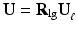 $$ \mathbf{U}={\mathbf{R}}_{\lg }{\mathbf{U}}_{{}_{\ell }} $$