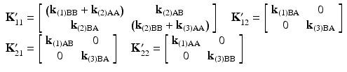 $$ \begin{array}{l}{\mathbf{K}}_{11}^{\mathbf{\prime}}=\left[\begin{array}{cc}\hfill \left({\mathbf{k}}_{(1)\mathrm{B}\mathrm{B}}+{\mathbf{k}}_{(2)\mathrm{AA}}\right)\hfill & \hfill {\mathbf{k}}_{(2)\mathrm{AB}}\hfill \\ {}\hfill {\mathbf{k}}_{(2)\mathrm{B}\mathrm{A}}\hfill & \hfill \left({\mathbf{k}}_{(2)\mathrm{B}\mathrm{B}}+{\mathbf{k}}_{(3)\mathrm{AA}}\right)\hfill \end{array}\right]\kern1em {\mathbf{K}}_{12}^{\mathbf{\prime}}=\left[\begin{array}{cc}\hfill {\mathbf{k}}_{(1)\mathrm{B}\mathrm{A}}\hfill & \hfill 0\hfill \\ {}\hfill 0\hfill & \hfill {\mathbf{k}}_{(3)\mathrm{B}\mathrm{A}}\hfill \end{array}\right]\\ {}{\mathbf{K}}_{21}^{\mathbf{\prime}}=\left[\begin{array}{cc}\hfill {\mathbf{k}}_{(1)\mathrm{AB}}\hfill & \hfill 0\hfill \\ {}\hfill 0\hfill & \hfill {\mathbf{k}}_{(3)\mathrm{B}\mathrm{A}}\hfill \end{array}\right]\kern1em {\mathbf{K}}_{22}^{\mathbf{\prime}}=\left[\begin{array}{cc}\hfill {\mathbf{k}}_{(1)\mathrm{AA}}\hfill & \hfill 0\hfill \\ {}\hfill 0\hfill & \hfill {\mathbf{k}}_{(3)\mathrm{B}\mathrm{B}}\hfill \end{array}\right]\end{array} $$