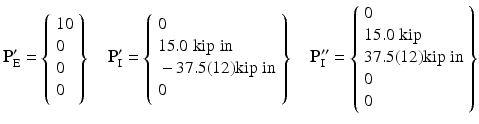 $$ {\mathbf{P}}_{\mathrm{E}}^{\mathbf{\prime}}=\left\{\begin{array}{l}10\\ {}0\\ {}0\\ {}0\end{array}\right\}\kern1em {\mathbf{P}}_{\mathrm{I}}^{\mathbf{\prime}}=\left\{\begin{array}{l}0\\ {}15.0\;\mathrm{kip}\;\mathrm{in}\\ {}-37.5(12)\mathrm{kip}\;\mathrm{in}\\ {}0\end{array}\right\}\kern1em {\mathbf{P}}_{\mathrm{I}}^{\mathbf{{\prime\prime}}}=\left\{\begin{array}{l}0\\ {}15.0\;\mathrm{kip}\\ {}37.5(12)\mathrm{kip}\;\mathrm{in}\\ {}0\\ {}0\end{array}\right\} $$