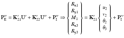 $$ {\mathbf{P}}_{\mathrm{E}}^{\mathbf{{\prime\prime}}}={\mathbf{K}}_{21}^{\mathbf{\prime}}{\mathbf{U}}^{\mathbf{\prime}}+{\mathbf{K}}_{22}^{\mathbf{\prime}}{\mathbf{U}}^{\mathbf{{\prime\prime}}}+{\mathbf{P}}_{\mathrm{I}}^{\mathbf{{\prime\prime}}}\Rightarrow \left\{\begin{array}{l}{R}_{\mathrm{x}1}\\ {}{R}_{\mathrm{y}1}\\ {}{M}_1\\ {}{R}_{\mathrm{x}3}\\ {}{R}_{\mathrm{y}3}\end{array}\right\}={\mathbf{K}}_{21}^{\mathbf{\prime}}\left\{\begin{array}{l}{u}_2\\ {}{v}_2\\ {}{\theta}_2\\ {}{\theta}_3\end{array}\right\}+{\mathbf{P}}_{\mathrm{I}}^{\mathbf{{\prime\prime}}} $$