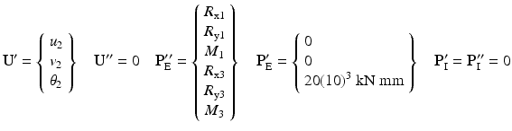 $$ {\mathbf{U}}^{\mathbf{\prime}}=\left\{\begin{array}{l}{u}_2\\ {}{v}_2\\ {}{\theta}_2\end{array}\right\}\kern1em {\mathbf{U}}^{\mathbf{{\prime\prime}}}=0\kern1em {\mathbf{P}}_{\mathrm{E}}^{\mathbf{{\prime\prime}}}=\left\{\begin{array}{l}{R}_{\mathrm{x}1}\\ {}{R}_{\mathrm{y}1}\\ {}{M}_1\\ {}{R}_{\mathrm{x}3}\\ {}{R}_{\mathrm{y}3}\\ {}{M}_3\end{array}\right\}\kern1em {\mathbf{P}}_{\mathrm{E}}^{\mathbf{\prime}}=\left\{\begin{array}{l}0\\ {}0\\ {}20{(10)}^3\;\mathrm{k}\mathrm{N}\;\mathrm{mm}\end{array}\right\}\kern1em {\mathbf{P}}_{\mathrm{I}}^{\mathbf{\prime}}={\mathbf{P}}_{\mathrm{I}}^{\mathbf{{\prime\prime}}}=0 $$