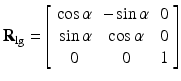 $$ {\mathbf{R}}_{\lg }=\left[\begin{array}{ccc}\hfill \cos \alpha \hfill & \hfill - \sin \alpha \hfill & \hfill 0\hfill \\ {}\hfill \sin \alpha \hfill & \hfill \cos \alpha \hfill & \hfill 0\hfill \\ {}\hfill 0\hfill & \hfill 0\hfill & \hfill 1\hfill \end{array}\right] $$