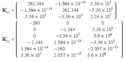 $$ \begin{array}{l}{\mathbf{K}}_{11}^{\mathbf{\prime}}=\left(\begin{array}{ccc}\hfill 261.344\hfill & \hfill -1.584\times {10}^{-14}\hfill & \hfill 3.36\times {10}^3\hfill \\ {}\hfill -1.584\times {10}^{-14}\hfill & \hfill 261.344\hfill & \hfill -3.36\times {10}^3\hfill \\ {}\hfill 3.36\times {10}^3\hfill & \hfill -3.36\times {10}^3\hfill & \hfill 2.24\times {10}^7\hfill \end{array}\right)\\ {}{\mathbf{K}}_{21}^{\mathbf{\prime}}=\left(\begin{array}{ccc}\hfill -260\hfill & \hfill 0\hfill & \hfill 0\hfill \\ {}\hfill 0\hfill & \hfill -1.344\hfill & \hfill 3.36\times {10}^3\hfill \\ {}\hfill 0\hfill & \hfill -3.36\times {10}^3\hfill & \hfill 5.6\times {10}^6\hfill \\ {}\hfill -1.344\hfill & \hfill 1.584\times {10}^{-14}\hfill & \hfill -3.36\times {10}^3\hfill \\ {}\hfill \begin{array}{l}1.584\times {10}^{-14}\\ {}3.36\times {10}^3\end{array}\hfill & \hfill \begin{array}{l}-260\\ {}2.057\times {10}^{-13}\end{array}\hfill & \hfill \begin{array}{l}-2.057\times {10}^{-13}\\ {}5.6\times {10}^6\end{array}\hfill \end{array}\right)\end{array} $$