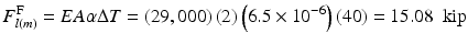 $$ {F}_{l(m)}^{\mathrm{F}}=EA\alpha \Delta T=\left(29,000\right)(2)\left(6.5\times {10}^{-6}\right)(40)=15.08\kern0.5em \mathrm{kip} $$