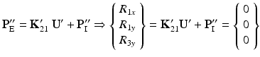 $$ {\mathbf{P}}_{\mathrm{E}}^{\mathbf{{\prime\prime}}}={\mathbf{K}}_{21}^{\mathbf{\prime}}\ {\mathbf{U}}^{\mathbf{\prime}}+{\mathbf{P}}_{\mathrm{I}}^{\mathbf{{\prime\prime}}}\Rightarrow \left\{\begin{array}{l}{R}_{1x}\\ {}{R}_{1y}\\ {}{R}_{3y}\end{array}\right\}={\mathbf{K}}_{21}^{\mathbf{\prime}}{\mathbf{U}}^{\mathbf{\prime}}+{\mathbf{P}}_{\mathrm{I}}^{\mathbf{{\prime\prime}}}=\left\{\begin{array}{l}0\\ {}0\\ {}0\end{array}\right\} $$