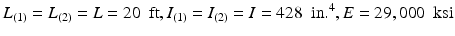 $$ {L}_{(1)}={L}_{(2)}=L=20\kern0.5em \mathrm{ft},{I}_{(1)}={I}_{(2)}=I=428\kern0.5em \mathrm{i}\mathrm{n}{.}^4,E=29,000\kern0.5em \mathrm{k}\mathrm{s}\mathrm{i} $$