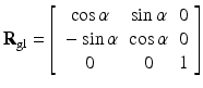 $$ {\mathbf{R}}_{\mathrm{gl}}=\left[\begin{array}{ccc}\hfill \cos \alpha \hfill & \hfill \sin \alpha \hfill & \hfill 0\hfill \\ {}\hfill - \sin \alpha \hfill & \hfill \cos \alpha \hfill & \hfill 0\hfill \\ {}\hfill 0\hfill & \hfill 0\hfill & \hfill 1\hfill \end{array}\right] $$