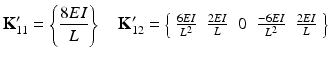 $$ {\mathbf{K}}_{11}^{\mathbf{\prime}}=\left\{\frac{8EI}{L}\right\}\kern1em {\mathbf{K}}_{12}^{\mathbf{\prime}}=\left\{\begin{array}{ccccc}\hfill \frac{6EI}{L^2}\hfill & \hfill \frac{2EI}{L}\hfill & \hfill 0\hfill & \hfill \frac{-6EI}{L^2}\hfill & \hfill \frac{2EI}{L}\hfill \end{array}\right\} $$