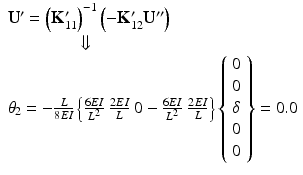 $$ \begin{array}{l}{\mathbf{U}}^{\mathbf{\prime}}={\left({\mathbf{K}}_{11}^{\mathbf{\prime}}\right)}^{-1}\left(-{\mathbf{K}}_{12}^{\mathbf{\prime}}{\mathbf{U}}^{\mathbf{{\prime\prime}}}\right)\\ {}\kern4em \Downarrow \\ {}{\theta}_2=-\frac{L}{8EI}\left\{\frac{6EI}{L^2}\kern0.24em \frac{2EI}{L}\kern0.24em 0-\frac{6EI}{L^2}\kern0.24em \frac{2EI}{L}\right\}\left\{\begin{array}{l}0\\ {}0\\ {}\delta \\ {}0\\ {}0\end{array}\right\}=0.0\end{array} $$