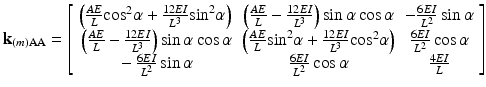 $$ {\mathbf{k}}_{(m)\mathrm{AA}}=\left[\begin{array}{ccc}\hfill \left(\frac{AE}{L}{ \cos}^2\alpha +\frac{12EI}{L^3}{ \sin}^2\alpha \right)\hfill & \hfill \left(\frac{AE}{L}-\frac{12EI}{L^3}\right) \sin \alpha \cos \alpha \hfill & \hfill -\frac{6EI}{L^2} \sin \alpha \hfill \\ {}\hfill \left(\frac{AE}{L}-\frac{12EI}{L^3}\right) \sin \alpha \cos \alpha \hfill & \hfill \left(\frac{AE}{L}{ \sin}^2\alpha +\frac{12EI}{L^3}{ \cos}^2\alpha \right)\hfill & \hfill \frac{6EI}{L^2} \cos \alpha \hfill \\ {}\hfill -\frac{6EI}{L^2} \sin \alpha \hfill & \hfill \frac{6EI}{L^2} \cos \alpha \hfill & \hfill \frac{4EI}{L}\hfill \end{array}\right] $$