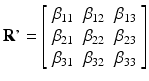 $$ \mathbf{R}\boldsymbol{\hbox{'}}=\left[\begin{array}{ccc}\hfill {\beta}_{11}\hfill & \hfill {\beta}_{12}\hfill & \hfill {\beta}_{13}\hfill \\ {}\hfill {\beta}_{21}\hfill & \hfill {\beta}_{22}\hfill & \hfill {\beta}_{23}\hfill \\ {}\hfill {\beta}_{31}\hfill & \hfill {\beta}_{32}\hfill & \hfill {\beta}_{33}\hfill \end{array}\right] $$