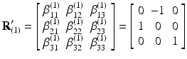 $$ {\mathbf{R}}_{(1)}^{\mathbf{\prime}}=\left[\begin{array}{ccc}\hfill {\beta}_{11}^{(1)}\hfill & \hfill {\beta}_{12}^{(1)}\hfill & \hfill {\beta}_{13}^{(1)}\hfill \\ {}\hfill {\beta}_{21}^{(1)}\hfill & \hfill {\beta}_{22}^{(1)}\hfill & \hfill {\beta}_{23}^{(1)}\hfill \\ {}\hfill {\beta}_{31}^{(1)}\hfill & \hfill {\beta}_{32}^{(1)}\hfill & \hfill {\beta}_{33}^{(1)}\hfill \end{array}\right]=\left[\begin{array}{ccc}\hfill 0\hfill & \hfill -1\hfill & \hfill 0\hfill \\ {}\hfill 1\hfill & \hfill 0\hfill & \hfill 0\hfill \\ {}\hfill 0\hfill & \hfill 0\hfill & \hfill 1\hfill \end{array}\right] $$