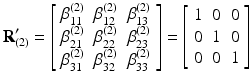 $$ {\mathbf{R}}_{(2)}^{\mathbf{\prime}}=\left[\begin{array}{ccc}\hfill {\beta}_{11}^{(2)}\hfill & \hfill {\beta}_{12}^{(2)}\hfill & \hfill {\beta}_{13}^{(2)}\hfill \\ {}\hfill {\beta}_{21}^{(2)}\hfill & \hfill {\beta}_{22}^{(2)}\hfill & \hfill {\beta}_{23}^{(2)}\hfill \\ {}\hfill {\beta}_{31}^{(2)}\hfill & \hfill {\beta}_{32}^{(2)}\hfill & \hfill {\beta}_{33}^{(2)}\hfill \end{array}\right]=\left[\begin{array}{ccc}\hfill 1\hfill & \hfill 0\hfill & \hfill 0\hfill \\ {}\hfill 0\hfill & \hfill 1\hfill & \hfill 0\hfill \\ {}\hfill 0\hfill & \hfill 0\hfill & \hfill 1\hfill \end{array}\right] $$