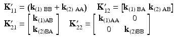 $$ \begin{array}{l}{\mathbf{K}}_{11}^{\mathbf{\prime}}=\left({\mathbf{k}}_{(1)\;\mathrm{B}\mathrm{B}}+{\mathbf{k}}_{(2)\;\mathrm{A}\mathrm{A}}\right)\kern1em {\mathbf{K}}_{12}^{\mathbf{\prime}}=\left[{\mathbf{k}}_{(1)\;\mathrm{B}\mathrm{A}}\kern0.36em {\mathbf{k}}_{(2)\;\mathrm{A}\mathrm{B}}\right]\\ {}{\mathbf{K}}_{21}^{\mathbf{\prime}}=\left[\begin{array}{c}\hfill {\mathbf{k}}_{(1)\mathrm{AB}}\hfill \\ {}\hfill {\mathbf{k}}_{(2)\mathrm{B}\mathrm{A}}\hfill \end{array}\right]\kern1em {\mathbf{K}}_{22}^{\mathbf{\prime}}=\left[\begin{array}{cc}\hfill {\mathbf{k}}_{(1)\mathrm{AA}}\hfill & \hfill 0\hfill \\ {}\hfill 0\hfill & \hfill {\mathbf{k}}_{(2)\mathrm{B}\mathrm{B}}\hfill \end{array}\right]\end{array} $$