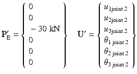 $$ {\mathbf{P}}_{\mathrm{E}}^{\mathbf{\prime}}=\left\{\begin{array}{l}0\\ {}0\\ {}-30\;\mathrm{k}\mathrm{N}\\ {}0\\ {}0\\ {}0\end{array}\right\}\kern1em {\mathbf{U}}^{\mathbf{\prime}}=\left\{\begin{array}{l}{u}_{1\mathrm{joint}\;2}\\ {}{u}_{2\mathrm{joint}\;2}\\ {}{u}_{3\mathrm{joint}\;2}\\ {}{\theta}_{1\;\mathrm{joint}\;2}\\ {}{\theta}_{2\;\mathrm{joint}\;2}\\ {}{\theta}_{3\;\mathrm{joint}\;2}\end{array}\right\} $$