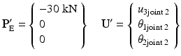 $$ {\mathbf{P}}_{\mathrm{E}}^{\mathbf{\prime}}=\left\{\begin{array}{l}-30\;\mathrm{k}\mathrm{N}\\ {}0\\ {}0\end{array}\right\}\kern1em {\mathbf{U}}^{\mathbf{\prime}}=\left\{\begin{array}{l}{u}_{3\mathrm{joint}\;2}\\ {}{\theta}_{1\mathrm{joint}\;2}\\ {}{\theta}_{2\mathrm{joint}\;2}\end{array}\right\} $$