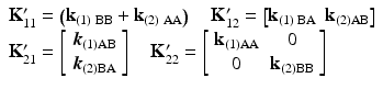 $$ \begin{array}{l}{\mathbf{K}}_{11}^{\mathbf{\prime}}=\left({\mathbf{k}}_{(1)\;\mathrm{B}\mathrm{B}}+{\mathbf{k}}_{(2)\;\mathrm{A}\mathrm{A}}\right)\kern1em {\mathbf{K}}_{12}^{\mathbf{\prime}}=\left[{\mathbf{k}}_{(1)\;\mathrm{B}\mathrm{A}}\kern0.48em {\mathbf{k}}_{(2)\mathrm{AB}}\right]\\ {}{\mathbf{K}}_{21}^{\mathbf{\prime}}=\left[\begin{array}{l}{\boldsymbol{k}}_{(1)\mathrm{AB}}\\ {}{\boldsymbol{k}}_{(2)\mathrm{B}\mathrm{A}}\end{array}\right]\kern1em {\mathbf{K}}_{22}^{\mathbf{\prime}}=\left[\begin{array}{cc}\hfill {\mathbf{k}}_{(1)\mathrm{AA}}\hfill & \hfill 0\hfill \\ {}\hfill 0\hfill & \hfill {\mathbf{k}}_{(2)\mathrm{B}\mathrm{B}}\hfill \end{array}\right]\end{array} $$