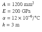 $$ \begin{array}{l}A = 1200\;{\mathrm{mm}}^2\\ {}E=200\;\mathrm{GPa}\\ {}\alpha =12\times {10}^{-6}/{}^{\circ}\mathrm{C}\\ {}h=3\;\mathrm{m}\end{array} $$