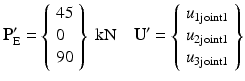 $$ {\mathbf{P}}_{\mathrm{E}}^{\mathbf{\prime}}=\left\{\begin{array}{l}45\\ {}0\\ {}90\end{array}\right\}\;\mathrm{k}\mathrm{N}\kern1em {\mathbf{U}}^{\mathbf{\prime}}=\left\{\begin{array}{l}{u}_{1\mathrm{joint}1}\\ {}{u}_{2\mathrm{joint}1}\\ {}{u}_{3\mathrm{joint}1}\end{array}\right\} $$