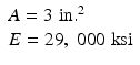 $$ \begin{array}{l}A=3\;\mathrm{i}\mathrm{n}{.}^2\\ {}E=29,\;000\;\mathrm{k}\mathrm{s}\mathrm{i}\end{array} $$