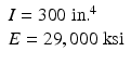 $$ \begin{array}{l}I=300\;\mathrm{i}\mathrm{n}{.}^4\\ {}E=29,000\;\mathrm{k}\mathrm{s}\mathrm{i}\end{array} $$