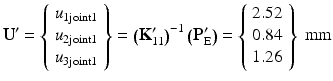 $$ {\mathbf{U}}^{\mathbf{\prime}}=\left\{\begin{array}{l}{u}_{1\mathrm{joint}1}\\ {}{u}_{2\mathrm{joint}1}\\ {}{u}_{3\mathrm{joint}1}\end{array}\right\}={\left({\mathbf{K}}_{11}^{\mathbf{\prime}}\right)}^{-1}\left({\mathbf{P}}_{\mathrm{E}}^{\mathbf{\prime}}\right)=\left\{\begin{array}{l}2.52\\ {}0.84\\ {}1.26\end{array}\right\}\;\mathrm{mm} $$