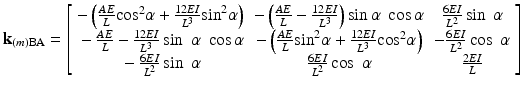 $$ {\mathbf{k}}_{(m)\mathrm{BA}}=\left[\begin{array}{ccc}\hfill -\left(\frac{AE}{L}{ \cos}^2\alpha +\frac{12EI}{L^3}{ \sin}^2\alpha \right)\hfill & \hfill -\left(\frac{AE}{L}-\frac{12EI}{L^3}\right) \sin \alpha\;\cos \alpha \hfill & \hfill \frac{6EI}{L^2} \sin\;\alpha \hfill \\ {}\hfill -\frac{AE}{L}-\frac{12EI}{L^3} \sin\;\alpha\;\cos \alpha \hfill & \hfill -\left(\frac{AE}{L}{ \sin}^2\alpha +\frac{12EI}{L^3}{ \cos}^2\alpha \right)\hfill & \hfill -\frac{6EI}{L^2} \cos\;\alpha \hfill \\ {}\hfill -\frac{6EI}{L^2} \sin\;\alpha \hfill & \hfill \frac{6EI}{L^2} \cos\;\alpha \hfill & \hfill \frac{2EI}{L}\hfill \end{array}\right] $$