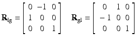 $$ {\mathbf{R}}_{\lg }=\left[\begin{array}{ccc}\hfill 0\hfill & \hfill -1\hfill & \hfill 0\hfill \\ {}\hfill 1\hfill & \hfill 0\hfill & \hfill 0\hfill \\ {}\hfill 0\hfill & \hfill 0\hfill & \hfill 1\hfill \end{array}\right]\kern1em {\mathbf{R}}_{\mathrm{gl}}=\left[\begin{array}{ccc}\hfill 0\hfill & \hfill 1\hfill & \hfill 0\hfill \\ {}\hfill -1\hfill & \hfill 0\hfill & \hfill 0\hfill \\ {}\hfill 0\hfill & \hfill 0\hfill & \hfill 1\hfill \end{array}\right] $$