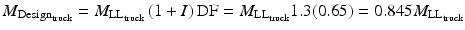 $$ {M}_{{\mathrm{Design}}_{\mathrm{truck}}}={M}_{{\mathrm{LL}}_{\mathrm{truck}}}\left(1+I\right)\mathrm{D}\mathrm{F}={M}_{{\mathrm{LL}}_{\mathrm{truck}}}1.3(0.65)=0.845{M}_{{\mathrm{LL}}_{\mathrm{truck}}} $$