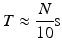 $$ T\approx \frac{N}{10}\mathrm{s} $$