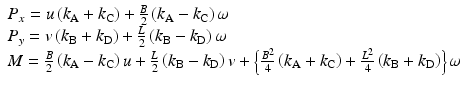 $$ \begin{array}{l}{P}_x=u\left({k}_{\mathrm{A}}+{k}_{\mathrm{C}}\right)+\frac{B}{2}\left({k}_{\mathrm{A}}-{k}_{\mathrm{C}}\right)\omega \\ {}{P}_y=v\left({k}_{\mathrm{B}}+{k}_{\mathrm{D}}\right)+\frac{L}{2}\left({k}_{\mathrm{B}}-{k}_{\mathrm{D}}\right)\omega \\ {}M=\frac{B}{2}\left({k}_{\mathrm{A}}-{k}_{\mathrm{C}}\right)u+\frac{L}{2}\left({k}_{\mathrm{B}}-{k}_{\mathrm{D}}\right)v+\left\{\frac{B^2}{4}\left({k}_{\mathrm{A}}+{k}_{\mathrm{C}}\right)+\frac{L^2}{4}\left({k}_{\mathrm{B}}+{k}_{\mathrm{D}}\right)\right\}\omega \end{array} $$