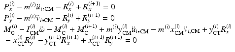 $$ \begin{array}{l}{P}_x^{(i)}-{m}^{(i)}{\ddot{u}}_i{,}_{\mathrm{C}\mathrm{M}}-{R}_x^{(i)}+{R}_x^{\left(i+1\right)}=0\\ {}{P}_y^{(i)}-{m}^{(i)}{\ddot{v}}_i{,}_{\mathrm{C}\mathrm{M}}-{R}_y^{(i)}+{R}_y^{\left(i+1\right)}=0\\ {}{M}_0^{(i)}-{I}_{\mathrm{C}\mathrm{M}}^{(i)}\ddot{\omega}-{M}_{\mathrm{C}}^{(i)}+{M}_{\mathrm{C}}^{\left(i+1\right)}+{m}^{(i)}{y}_{\mathrm{C}\mathrm{M}}^{(i)}{\ddot{u}}_i{,}_{\mathrm{C}\mathrm{M}}-{m}^{(i)}{x}_{\mathrm{C}\mathrm{M}}^{(i)}{\ddot{v}}_{i,\mathrm{C}\mathrm{M}}+{y}_{\mathrm{C}\mathrm{T}}^{(i)}{R}_x^{(i)}\\ {}-{x}_{\mathrm{C}\mathrm{T}}^{(i)}{R}_y^{(i)}-{y}_{\mathrm{C}\mathrm{T}}^{\left(i+1\right)}{R}_x^{\left(i+1\right)}+{x}_{\mathrm{C}\mathrm{T}}^{\left(i+1\right)}{R}_y^{\left(i+1\right)}=0\end{array} $$