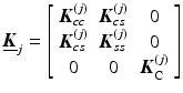 $$ {\underline {\boldsymbol{K}}}_j=\left[\begin{array}{ccc}\hfill {\boldsymbol{K}}_{cc}^{(j)}\hfill & \hfill {\boldsymbol{K}}_{cs}^{(j)}\hfill & \hfill 0\hfill \\ {}\hfill {\boldsymbol{K}}_{cs}^{(j)}\hfill & \hfill {\boldsymbol{K}}_{ss}^{(j)}\hfill & \hfill 0\hfill \\ {}\hfill 0\hfill & \hfill 0\hfill & \hfill {\boldsymbol{K}}_{\mathrm{C}}^{(j)}\hfill \end{array}\right] $$