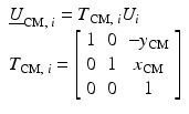 $$ \begin{array}{l}{\underline{U}}_{\mathrm{CM},\;i}={T}_{\mathrm{CM},\;i}{U}_i\\ {}{T}_{\mathrm{CM},\;i}=\left[\begin{array}{ccc}\hfill 1\hfill & \hfill 0\hfill & \hfill -{y}_{\mathrm{CM}}\hfill \\ {}\hfill 0\hfill & \hfill 1\hfill & \hfill {x}_{\mathrm{CM}}\hfill \\ {}\hfill 0\hfill & \hfill 0\hfill & \hfill 1\hfill \end{array}\right]\end{array} $$