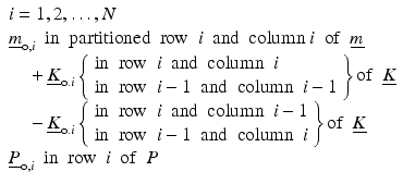 $$ \begin{array}{l}i=1,2,\dots, N\\ {}{\underline{m}}_{\mathrm{o},i}\kern0.5em \mathrm{in}\kern0.5em \mathrm{partitioned}\kern0.5em \mathrm{row}\kern0.5em i\kern0.5em \mathrm{and}\kern0.5em \mathrm{column}\ i\kern0.5em \mathrm{of}\kern0.5em \underline{m}\\ {}\kern1em +{\underline{K}}_{\mathrm{o}.i}\left\{\begin{array}{l}\mathrm{in}\kern0.5em \mathrm{row}\kern0.5em i\kern0.5em \mathrm{and}\kern0.5em \mathrm{column}\kern0.5em i\\ {}\mathrm{in}\kern0.5em \mathrm{row}\kern0.5em i-1\kern0.5em \mathrm{and}\kern0.5em \mathrm{column}\kern0.5em i-1\end{array}\right\}\mathrm{of}\kern0.5em \underline{K}\\ {}\kern1em -{\underline{K}}_{\mathrm{o}.i}\left\{\begin{array}{l}\mathrm{in}\kern0.5em \mathrm{row}\kern0.5em i\kern0.5em \mathrm{and}\kern0.5em \mathrm{column}\kern0.5em i-1\\ {}\mathrm{in}\kern0.5em \mathrm{row}\kern0.5em i-1\kern0.5em \mathrm{and}\kern0.5em \mathrm{column}\kern0.5em i\end{array}\right\}\mathrm{of}\kern0.5em \underline{K}\\ {}{\underline{P}}_{\mathrm{o},i}\kern0.5em \mathrm{in}\kern0.5em \mathrm{row}\kern0.5em i\kern0.5em \mathrm{of}\kern0.5em P\end{array} $$