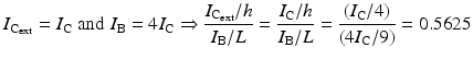 $$ {I}_{{\mathrm{C}}_{\mathrm{ext}}}={I}_{\mathrm{C}}\;\mathrm{and}\;{I}_{\mathrm{B}}=4{I}_{\mathrm{C}}\Rightarrow \frac{I_{{\mathrm{C}}_{\mathrm{ext}}}/h}{I_{\mathrm{B}}/L}=\frac{I_{\mathrm{C}}/h}{I_{\mathrm{B}}/L}=\frac{\left({I}_{\mathrm{C}}/4\right)}{\left(4{I}_{\mathrm{C}}/9\right)}=0.5625 $$